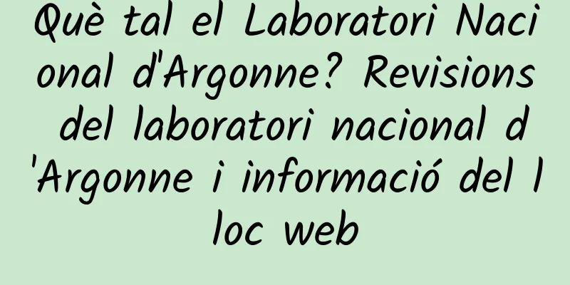 Què tal el Laboratori Nacional d'Argonne? Revisions del laboratori nacional d'Argonne i informació del lloc web