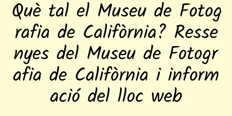 Què tal el Museu de Fotografia de Califòrnia? Ressenyes del Museu de Fotografia de Califòrnia i informació del lloc web