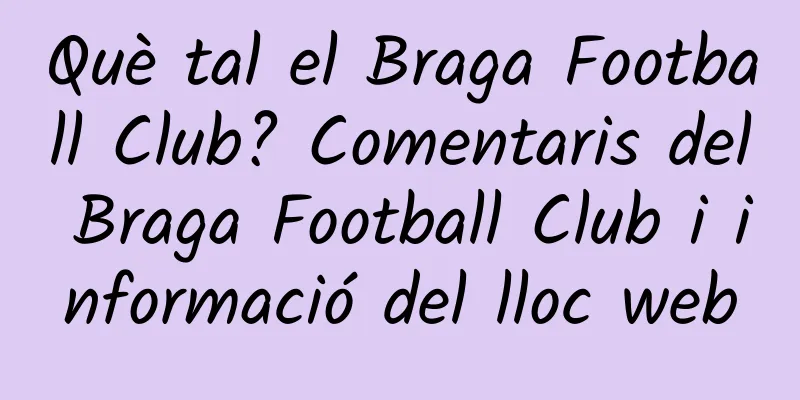 Què tal el Braga Football Club? Comentaris del Braga Football Club i informació del lloc web