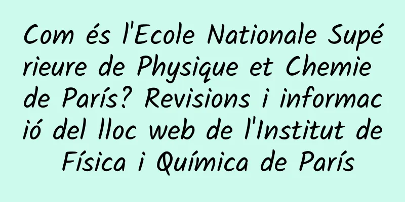 Com és l'Ecole Nationale Supérieure de Physique et Chemie de París? Revisions i informació del lloc web de l'Institut de Física i Química de París