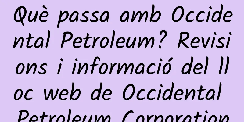 Què passa amb Occidental Petroleum? Revisions i informació del lloc web de Occidental Petroleum Corporation