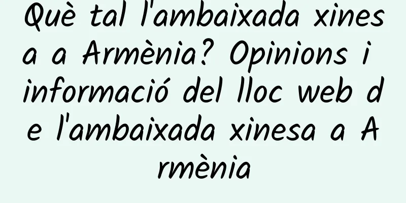 Què tal l'ambaixada xinesa a Armènia? Opinions i informació del lloc web de l'ambaixada xinesa a Armènia