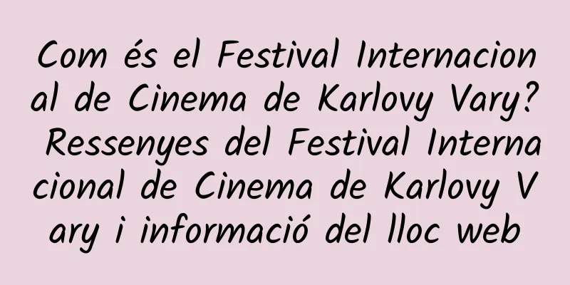 Com és el Festival Internacional de Cinema de Karlovy Vary? Ressenyes del Festival Internacional de Cinema de Karlovy Vary i informació del lloc web