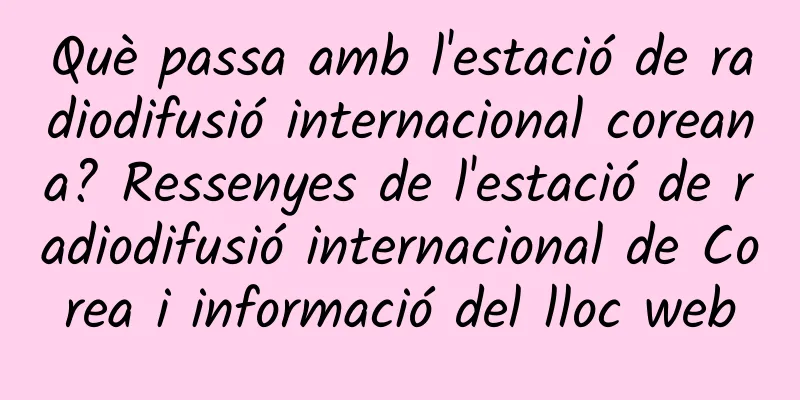 Què passa amb l'estació de radiodifusió internacional coreana? Ressenyes de l'estació de radiodifusió internacional de Corea i informació del lloc web