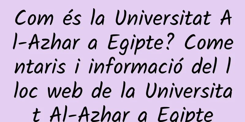 Com és la Universitat Al-Azhar a Egipte? Comentaris i informació del lloc web de la Universitat Al-Azhar a Egipte