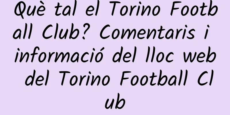 Què tal el Torino Football Club? Comentaris i informació del lloc web del Torino Football Club
