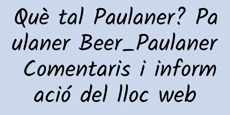 Què tal Paulaner? Paulaner Beer_Paulaner Comentaris i informació del lloc web