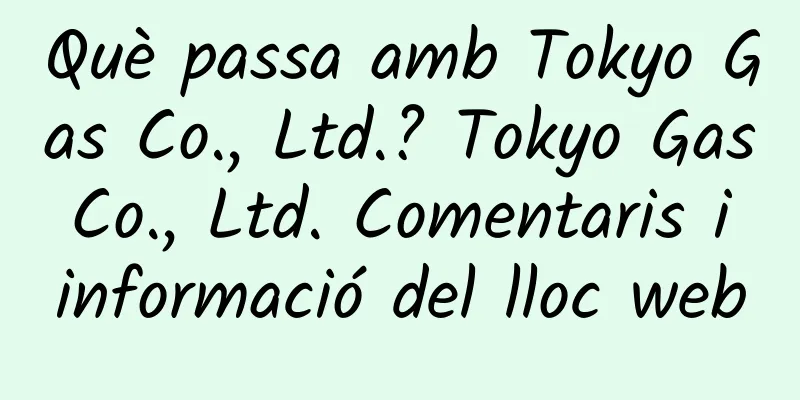Què passa amb Tokyo Gas Co., Ltd.? Tokyo Gas Co., Ltd. Comentaris i informació del lloc web