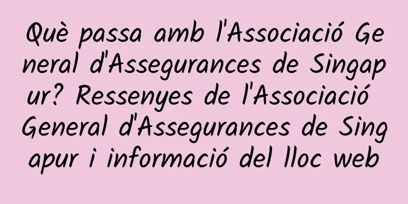 Què passa amb l'Associació General d'Assegurances de Singapur? Ressenyes de l'Associació General d'Assegurances de Singapur i informació del lloc web