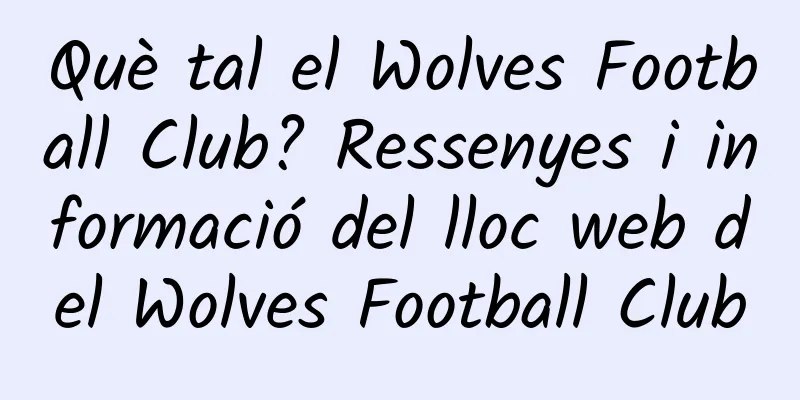 Què tal el Wolves Football Club? Ressenyes i informació del lloc web del Wolves Football Club