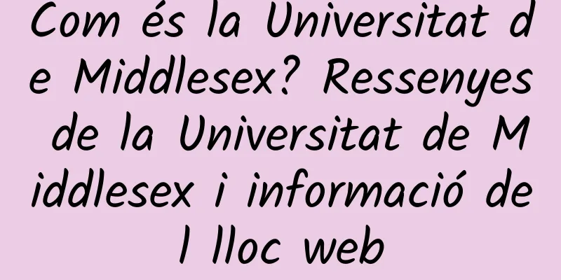 Com és la Universitat de Middlesex? Ressenyes de la Universitat de Middlesex i informació del lloc web