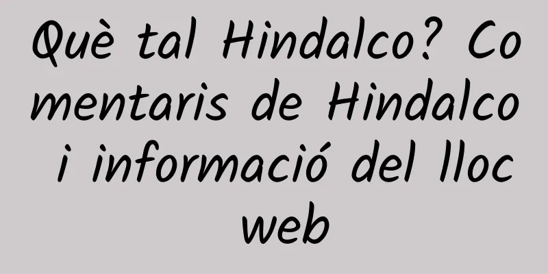Què tal Hindalco? Comentaris de Hindalco i informació del lloc web