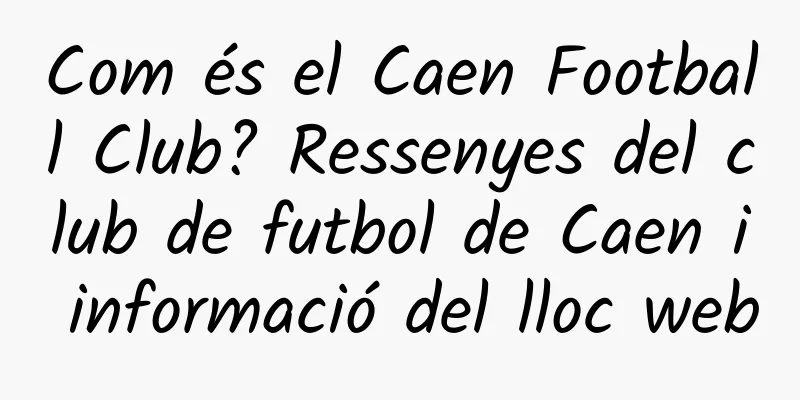 Com és el Caen Football Club? Ressenyes del club de futbol de Caen i informació del lloc web