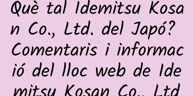 Què tal Idemitsu Kosan Co., Ltd. del Japó? Comentaris i informació del lloc web de Idemitsu Kosan Co., Ltd