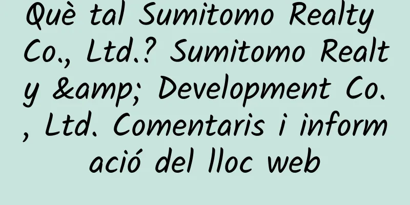 Què tal Sumitomo Realty Co., Ltd.? Sumitomo Realty & Development Co., Ltd. Comentaris i informació del lloc web