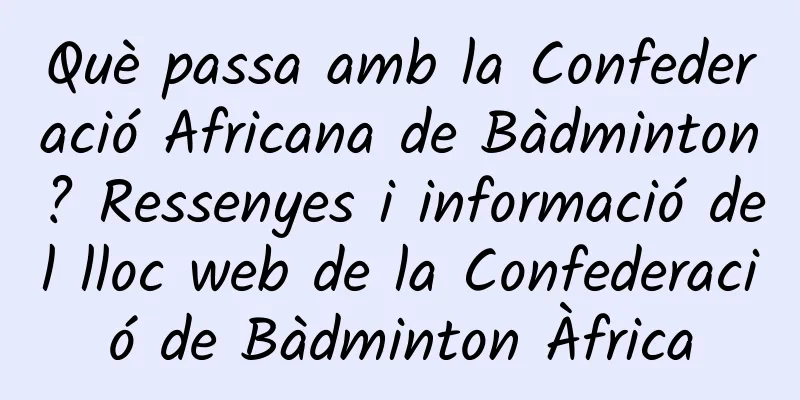 Què passa amb la Confederació Africana de Bàdminton? Ressenyes i informació del lloc web de la Confederació de Bàdminton Àfrica