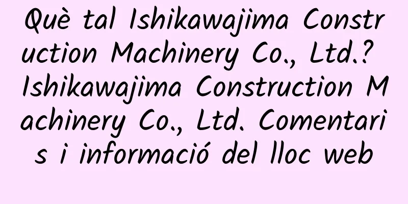 Què tal Ishikawajima Construction Machinery Co., Ltd.? Ishikawajima Construction Machinery Co., Ltd. Comentaris i informació del lloc web
