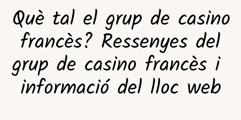 Què tal el grup de casino francès? Ressenyes del grup de casino francès i informació del lloc web