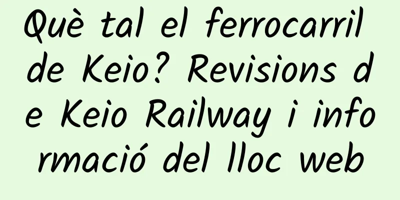 Què tal el ferrocarril de Keio? Revisions de Keio Railway i informació del lloc web