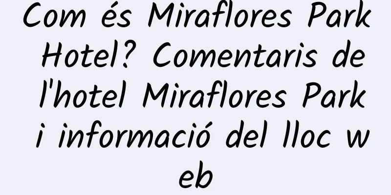 Com és Miraflores Park Hotel? Comentaris de l'hotel Miraflores Park i informació del lloc web