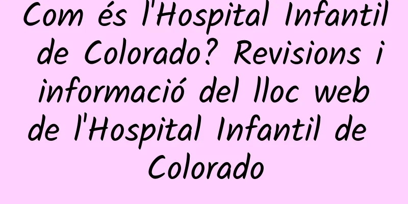 Com és l'Hospital Infantil de Colorado? Revisions i informació del lloc web de l'Hospital Infantil de Colorado
