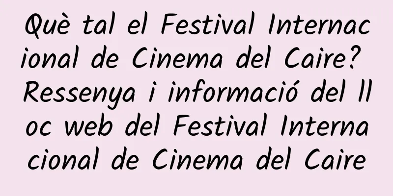 Què tal el Festival Internacional de Cinema del Caire? Ressenya i informació del lloc web del Festival Internacional de Cinema del Caire