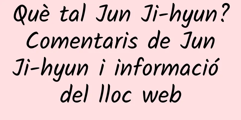 Què tal Jun Ji-hyun? Comentaris de Jun Ji-hyun i informació del lloc web