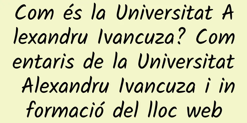 Com és la Universitat Alexandru Ivancuza? Comentaris de la Universitat Alexandru Ivancuza i informació del lloc web