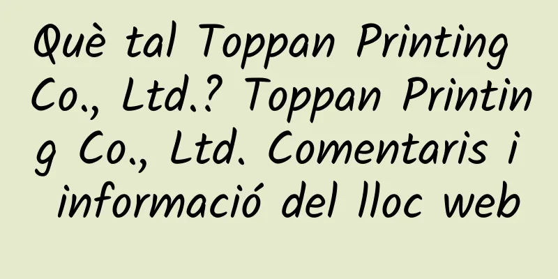 Què tal Toppan Printing Co., Ltd.? Toppan Printing Co., Ltd. Comentaris i informació del lloc web