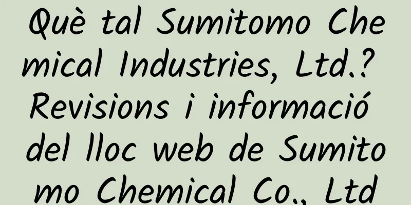 Què tal Sumitomo Chemical Industries, Ltd.? Revisions i informació del lloc web de Sumitomo Chemical Co., Ltd