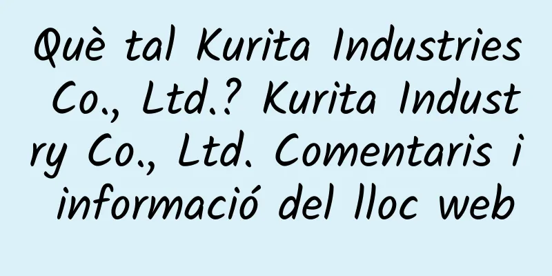 Què tal Kurita Industries Co., Ltd.? Kurita Industry Co., Ltd. Comentaris i informació del lloc web
