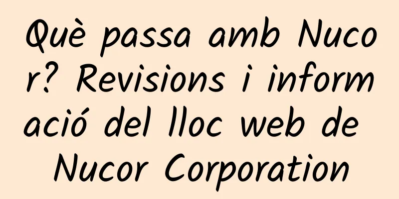 Què passa amb Nucor? Revisions i informació del lloc web de Nucor Corporation