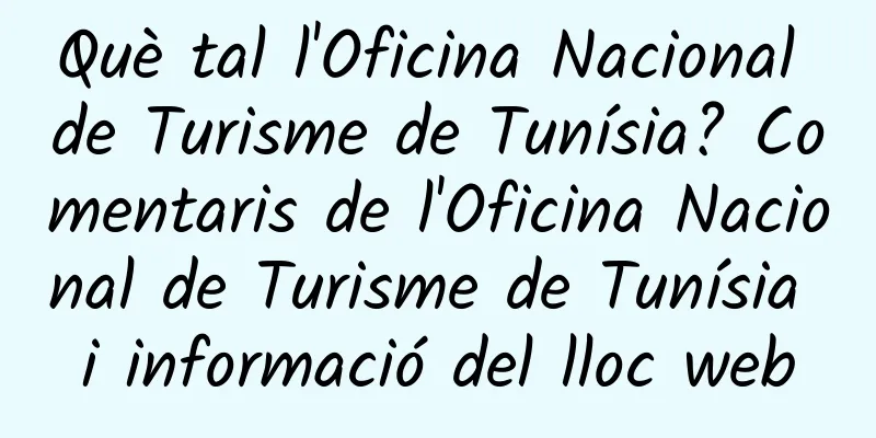 Què tal l'Oficina Nacional de Turisme de Tunísia? Comentaris de l'Oficina Nacional de Turisme de Tunísia i informació del lloc web