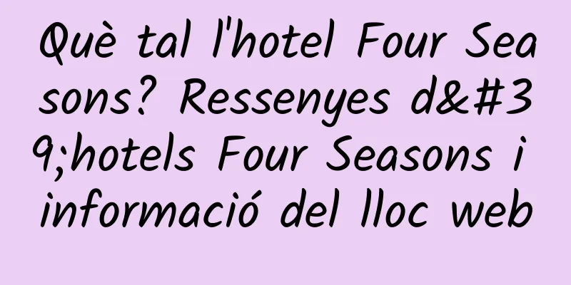 Què tal l'hotel Four Seasons? Ressenyes d'hotels Four Seasons i informació del lloc web