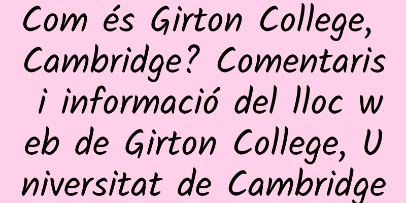 Com és Girton College, Cambridge? Comentaris i informació del lloc web de Girton College, Universitat de Cambridge