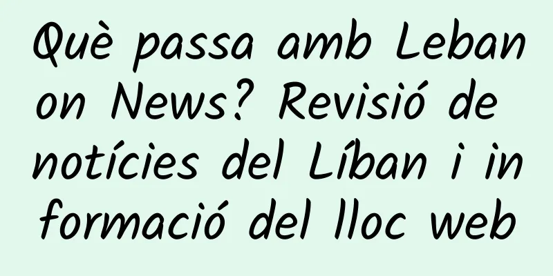 Què passa amb Lebanon News? Revisió de notícies del Líban i informació del lloc web