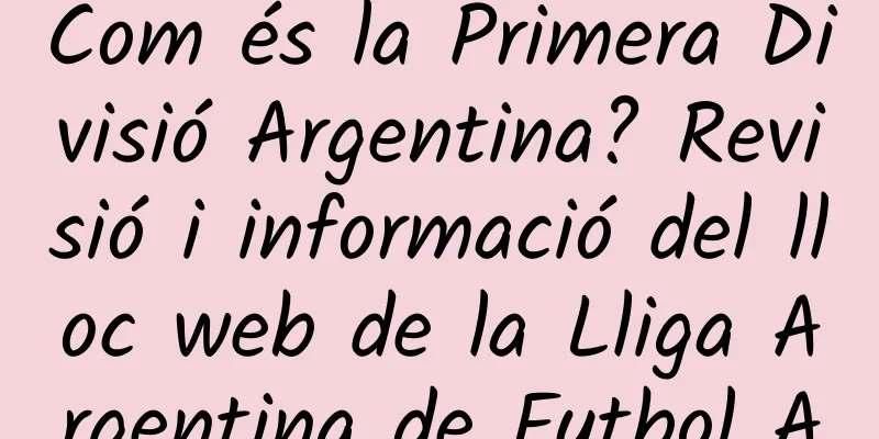 Com és la Primera Divisió Argentina? Revisió i informació del lloc web de la Lliga Argentina de Futbol A