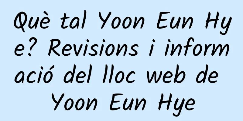Què tal Yoon Eun Hye? Revisions i informació del lloc web de Yoon Eun Hye