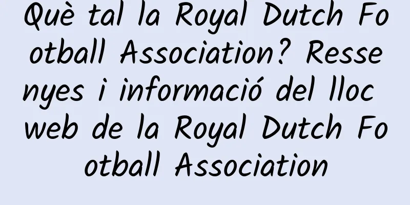 Què tal la Royal Dutch Football Association? Ressenyes i informació del lloc web de la Royal Dutch Football Association