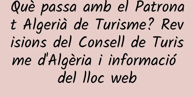 Què passa amb el Patronat Algerià de Turisme? Revisions del Consell de Turisme d'Algèria i informació del lloc web