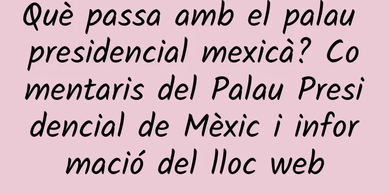 Què passa amb el palau presidencial mexicà? Comentaris del Palau Presidencial de Mèxic i informació del lloc web