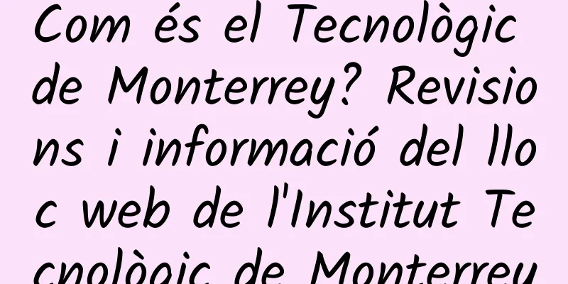 Com és el Tecnològic de Monterrey? Revisions i informació del lloc web de l'Institut Tecnològic de Monterrey