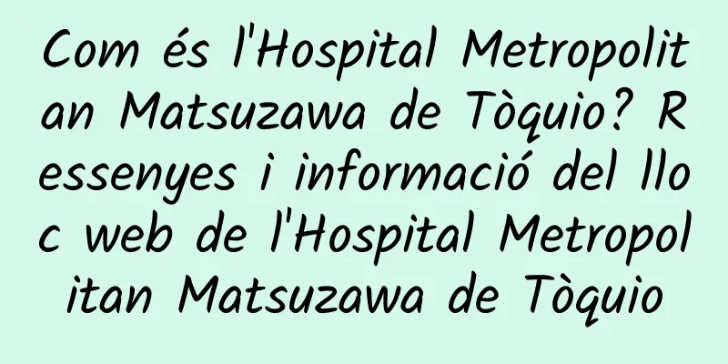 Com és l'Hospital Metropolitan Matsuzawa de Tòquio? Ressenyes i informació del lloc web de l'Hospital Metropolitan Matsuzawa de Tòquio