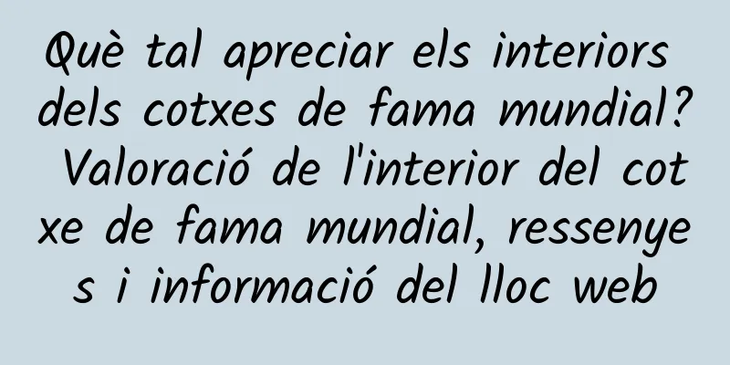 Què tal apreciar els interiors dels cotxes de fama mundial? Valoració de l'interior del cotxe de fama mundial, ressenyes i informació del lloc web