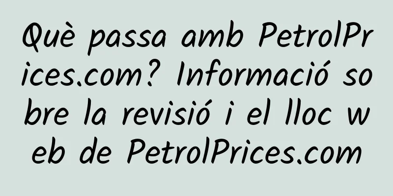 Què passa amb PetrolPrices.com? Informació sobre la revisió i el lloc web de PetrolPrices.com