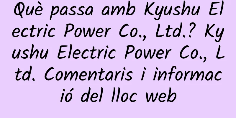 Què passa amb Kyushu Electric Power Co., Ltd.? Kyushu Electric Power Co., Ltd. Comentaris i informació del lloc web