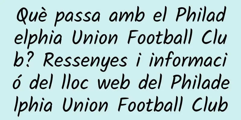 Què passa amb el Philadelphia Union Football Club? Ressenyes i informació del lloc web del Philadelphia Union Football Club