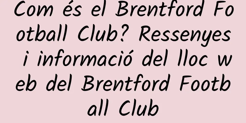 Com és el Brentford Football Club? Ressenyes i informació del lloc web del Brentford Football Club