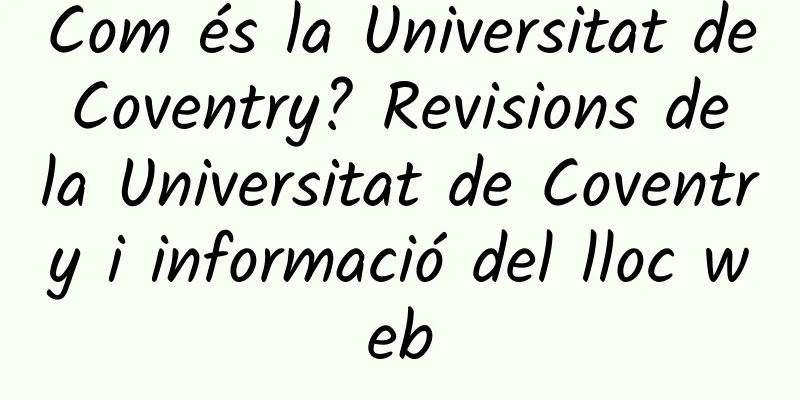 Com és la Universitat de Coventry? Revisions de la Universitat de Coventry i informació del lloc web