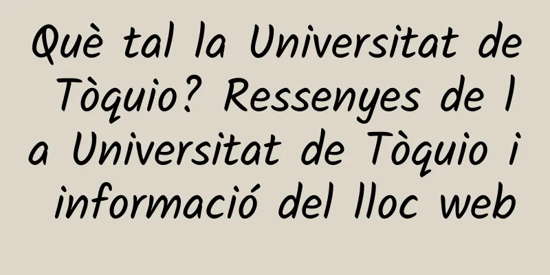 Què tal la Universitat de Tòquio? Ressenyes de la Universitat de Tòquio i informació del lloc web